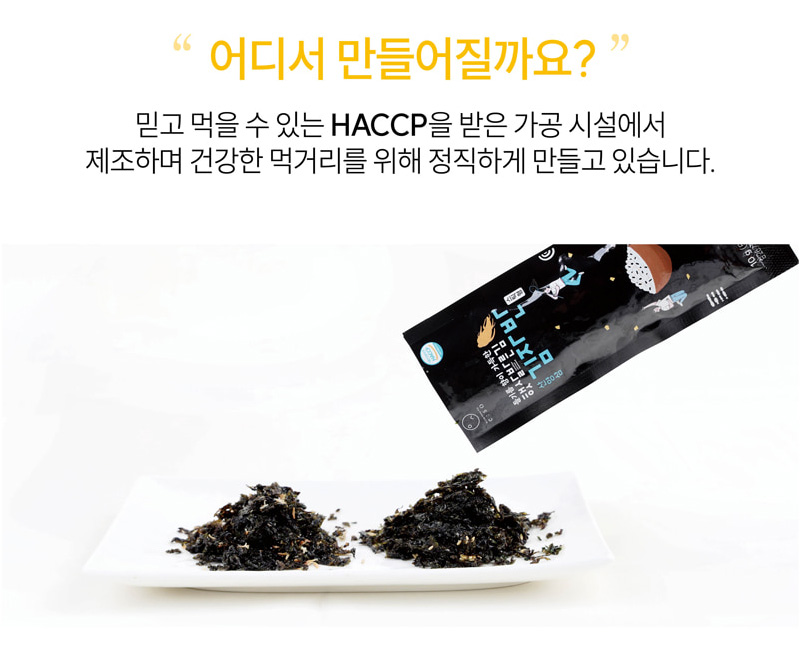 
어디서 만들어질까요?
믿고 먹을 수 있는 HACCP을 받은 가공 시설에서
제조하며 건강한 먹거리를 위해 정직하게 만들고 있습니다.
