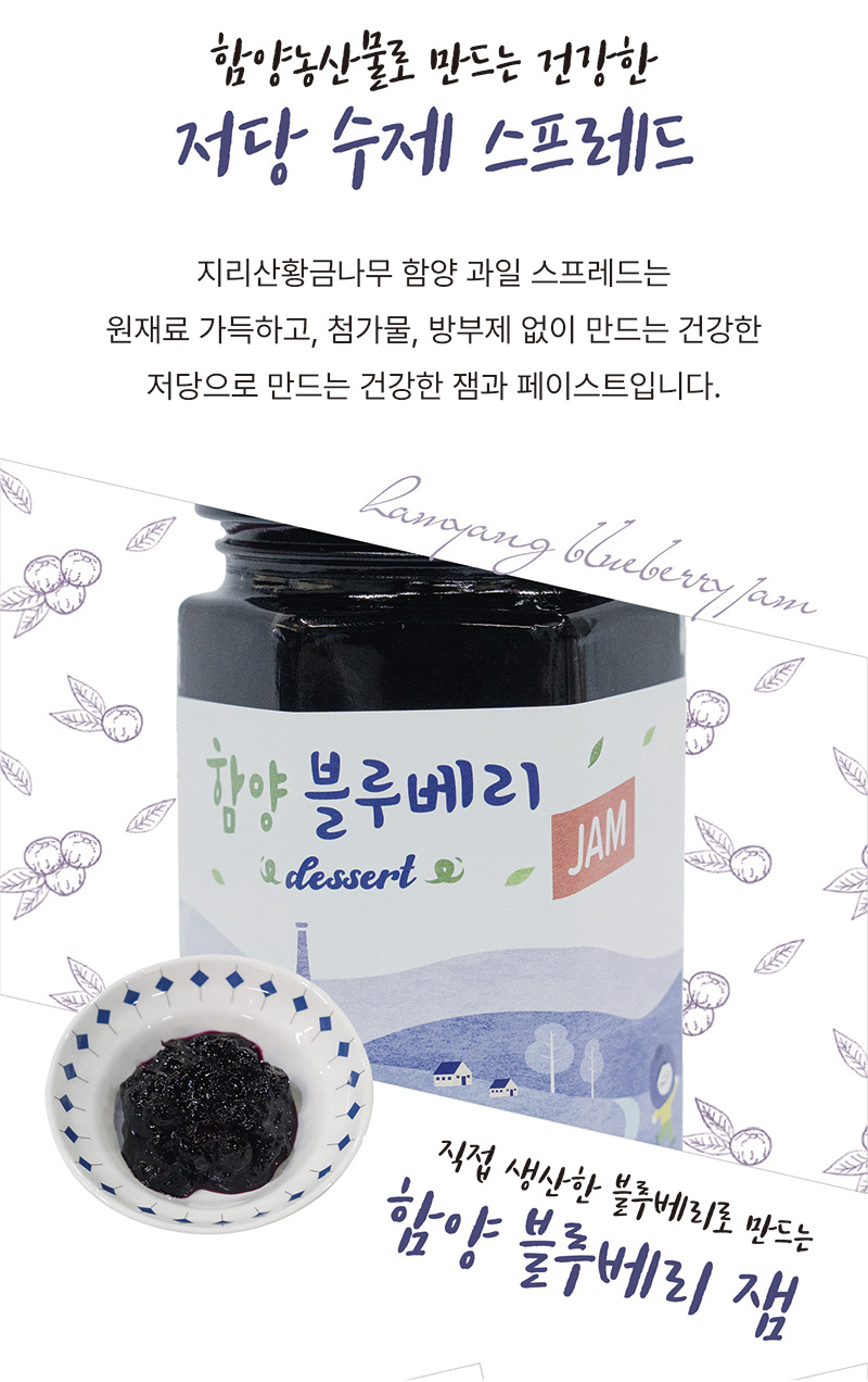 
함양농산물로 만드는 건강한
저당 수제 스프레드
지리산황금나무 함양 과일 스프레드는
원재료 가득하고, 첨가물，방부제 없이 만드는 건강한
저당으로 만드는 건강한 잼과 페이스트입니다.
직접 생산한 블루베리로 만드는
함양 블루베리 잼