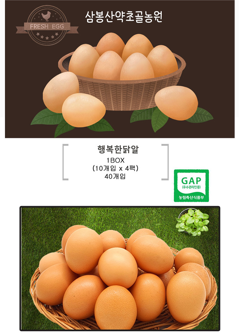 FRESH EGG
삼봉산약초골농원
행복한닭알
1B0X
(10개입 x 4팩)
40개입
GAP
(우수관리인증)
농림축산식품부